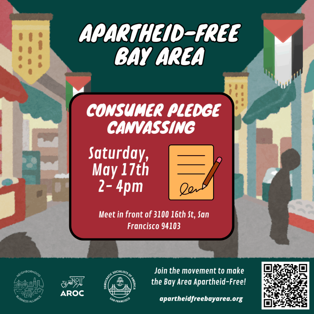Apartheid-Free Bay Area - Consumer Pledge Canvassing. Saturday, May 17th, 2-4pm. Meet in front of 3100 16th St., San Francisco 94103
