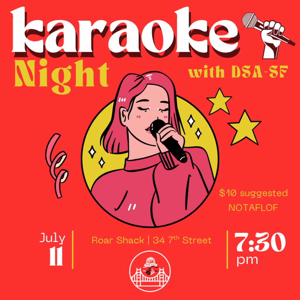 Karaoke Night with DSA SF. July 11. 7:30 PM. Roar Shack, 34 7th Street. $10 suggested, no one will be turned away for lack of funds.