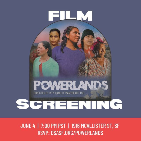 Film Screening: Powerlands, directed by Ivey Camille Manybeads Tso
June 4, 7:00 PM PST, 1916 McAllister St., SF
RSVP: DSASF.org/Powerlands