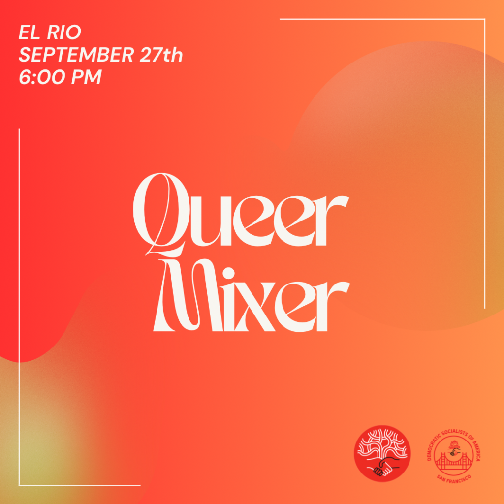 A graphic with a background in different shades of orange and read. In large text in the center, it says "Queer Mixer"
In the upper left corner, it says, "El Rio, September 27th, 6:00 PM"
The bottom right corner has the logos of both East Bay DSA and DSA SF.