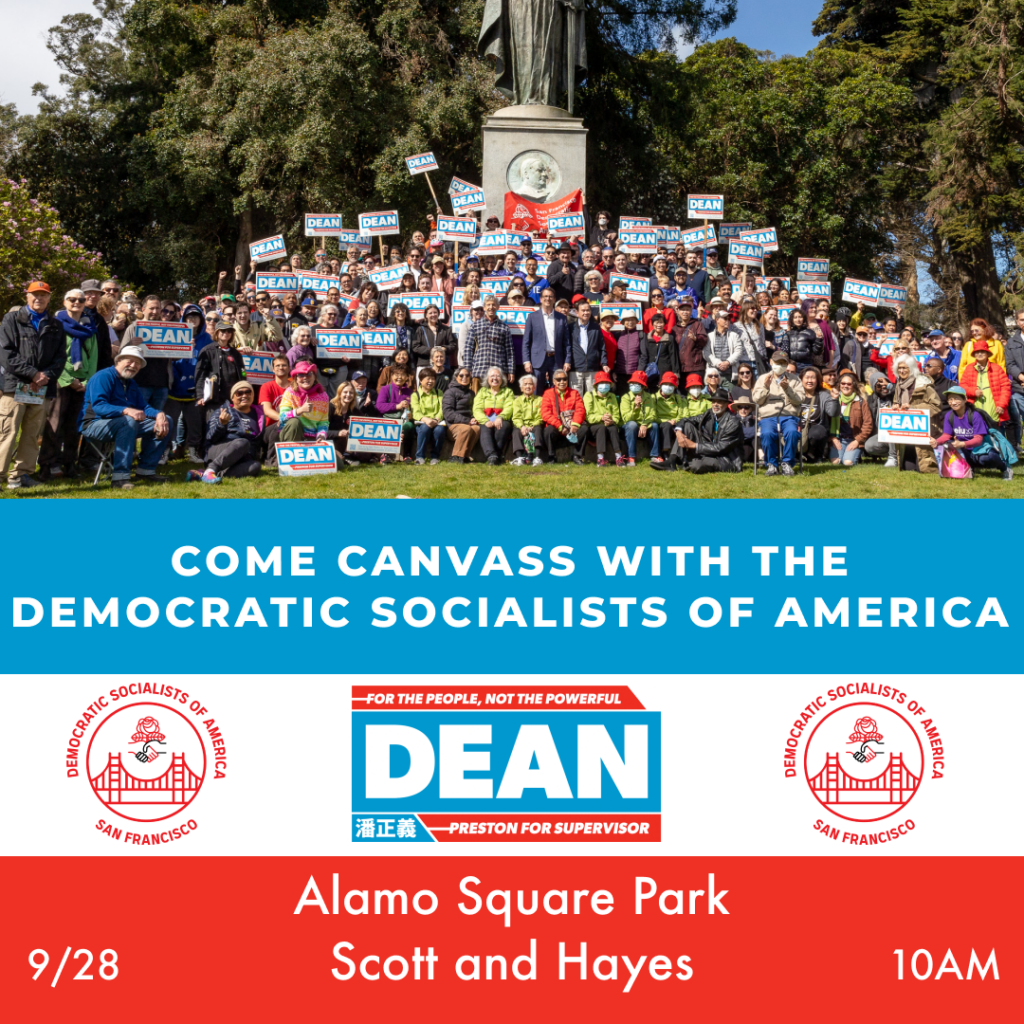 Come canvass with the Democratic Socialists of America! Dean Preston: For the People, Not the Powerful. 9/29, 10AM. Alamo Square Park, Scott and Hayes.