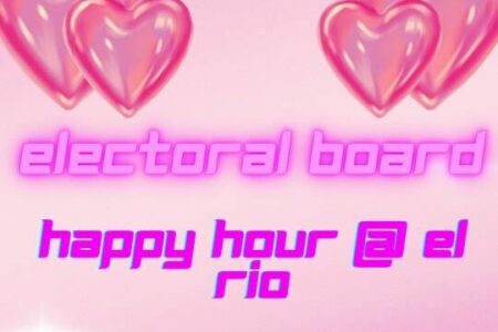 Electoral Board happy hour @ El Rio. Friday, February 14, 6:00 p.m. - 8:00 p.m.