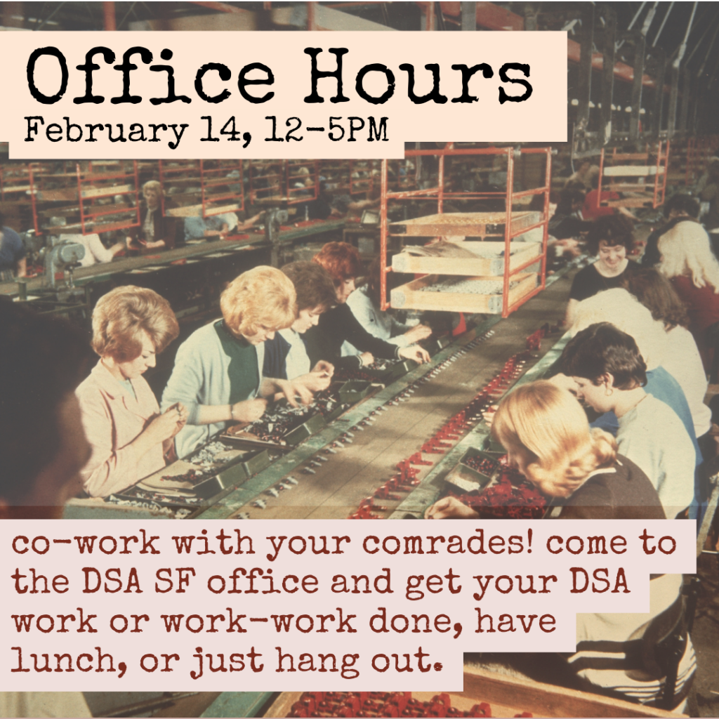 Office Hours. February 14, 12-5PM. Co-work with your comrades! Come to the DSA SF office and get your DSA work or work-work done, have lunch, or just hang out.