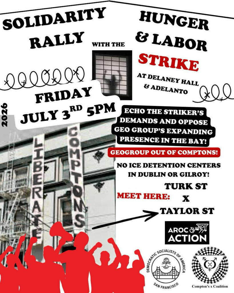 Solidarity Rally with the Hunger and Labor Strike at Delany Hall and Adelanto. Friday July 3rd 5pm. Echo the striker's demands and oppose geo groups expanding presence in the bay! Geogroup out of Comptons! No ICE detention centers in Dublin or Gilroy! Meet here: Turk street and Taylor street.